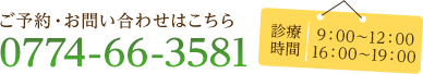 ご予約・お問い合わせはこちら 0774-66-3581 診療時間 9:00〜12:00 16:00〜19:00